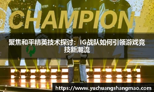 聚焦和平精英技术探讨：IG战队如何引领游戏竞技新潮流